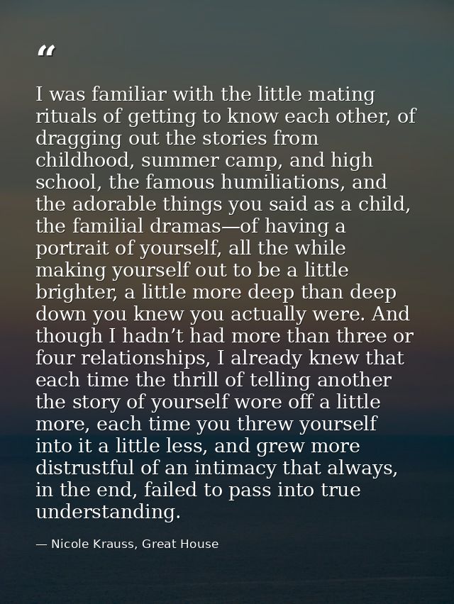 I was familiar with the little mating rituals of getting to know each other, of dragging out the stories from childhood, — Nicole Krauss, Great House