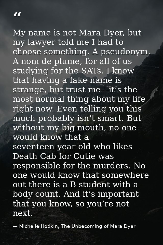 My name is not Mara Dyer, but my lawyer told me I had to choose something. A pseudonym. A nom de plume, for all of us st — Michelle Hodkin, The Unbecoming of Mara Dyer