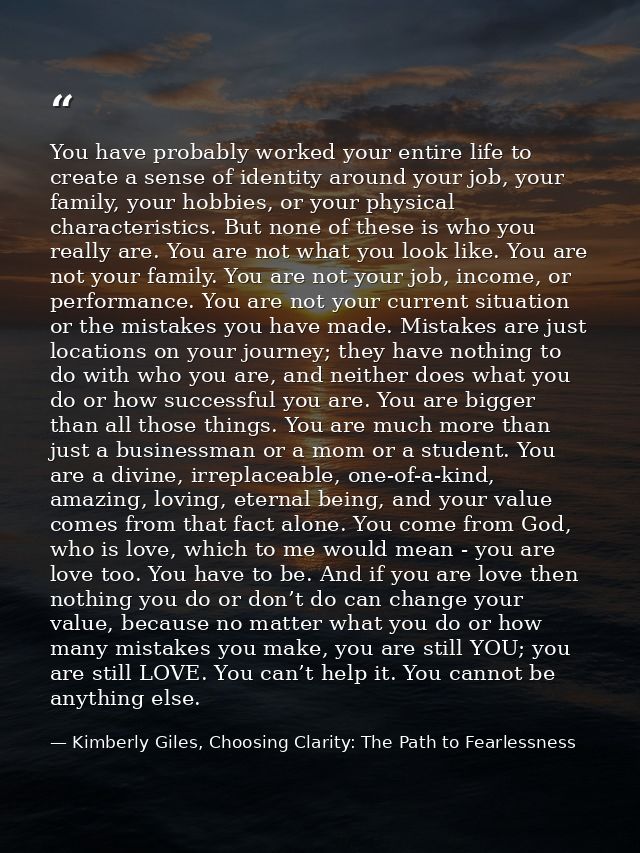 You have probably worked your entire life to create a sense of identity around your job, your family, your hobbies, or y — Kimberly Giles, Choosing Clarity: The Path to Fearlessness