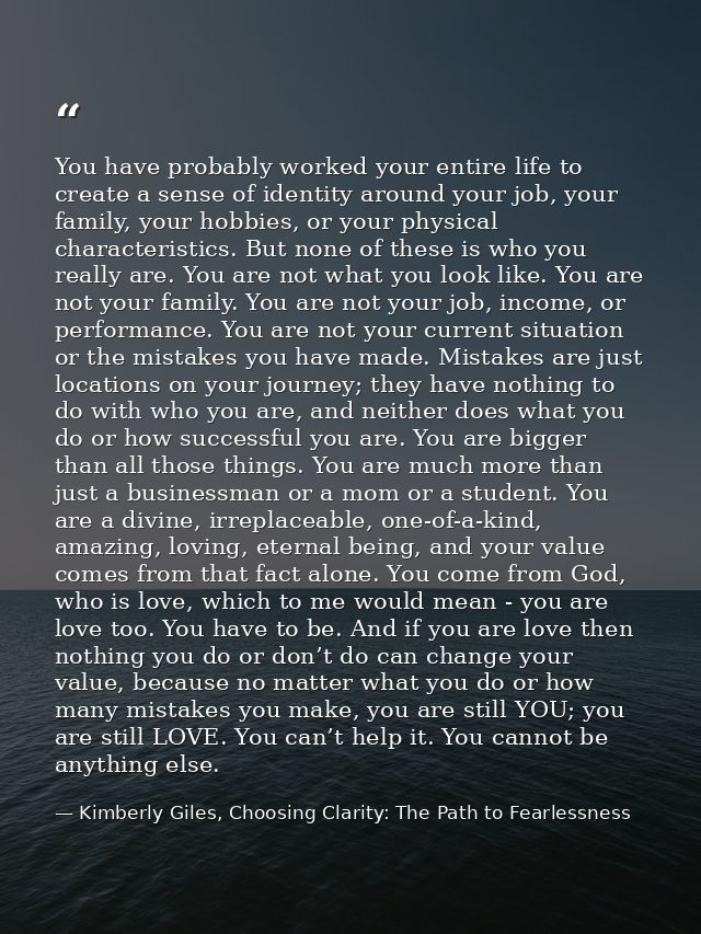 You have probably worked your entire life to create a sense of identity around your job, your family, your hobbies, or y — Kimberly Giles, Choosing Clarity: The Path to Fearlessness
