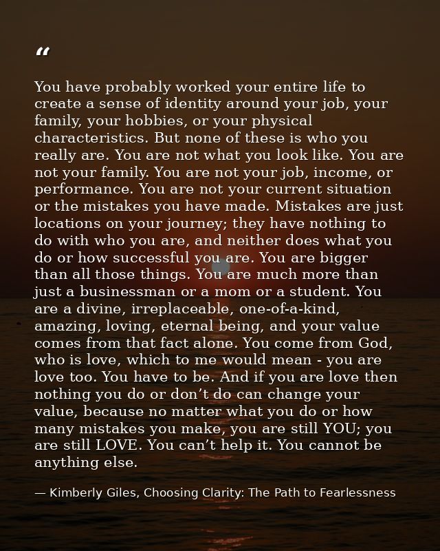 You have probably worked your entire life to create a sense of identity around your job, your family, your hobbies, or y — Kimberly Giles, Choosing Clarity: The Path to Fearlessness