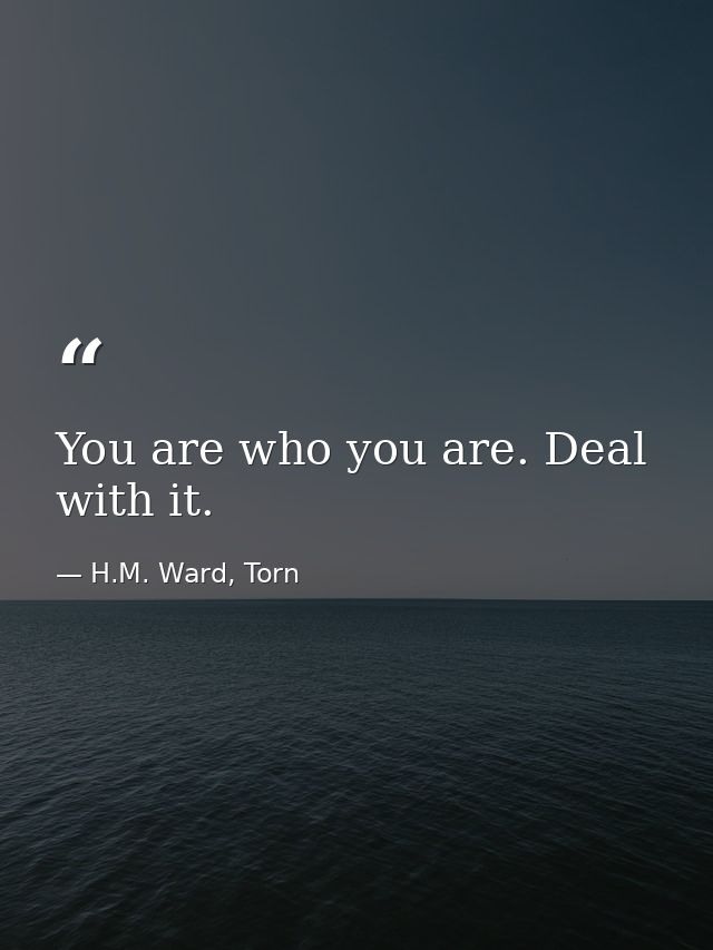 You are who you are. Deal with it. — H.M. Ward, Torn