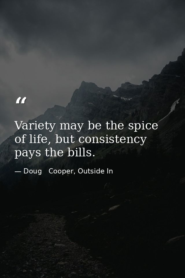 Variety may be the spice of life, but consistency pays the bills. — Doug   Cooper, Outside In