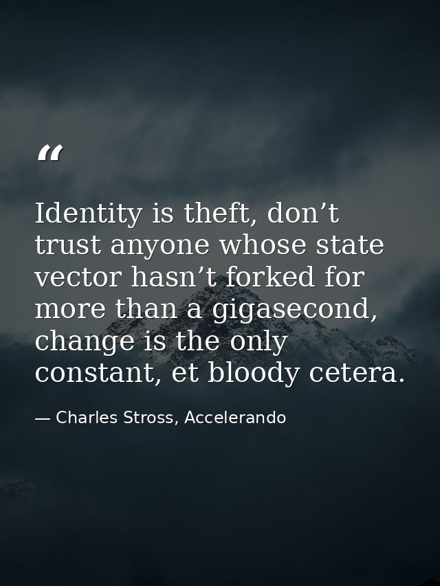 Identity is theft, don’t trust anyone whose state vector hasn’t forked for more than a gigasecond, change is the only co — Charles Stross, Accelerando