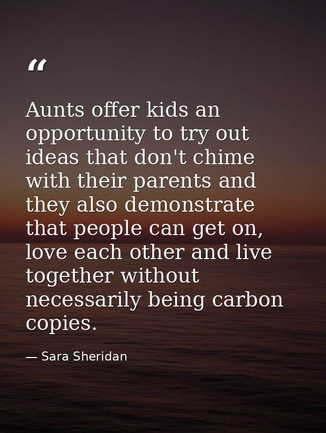 Aunts offer kids an opportunity to try out ideas that don't chime with their parents and they also demonstrate that peop — Sara Sheridan