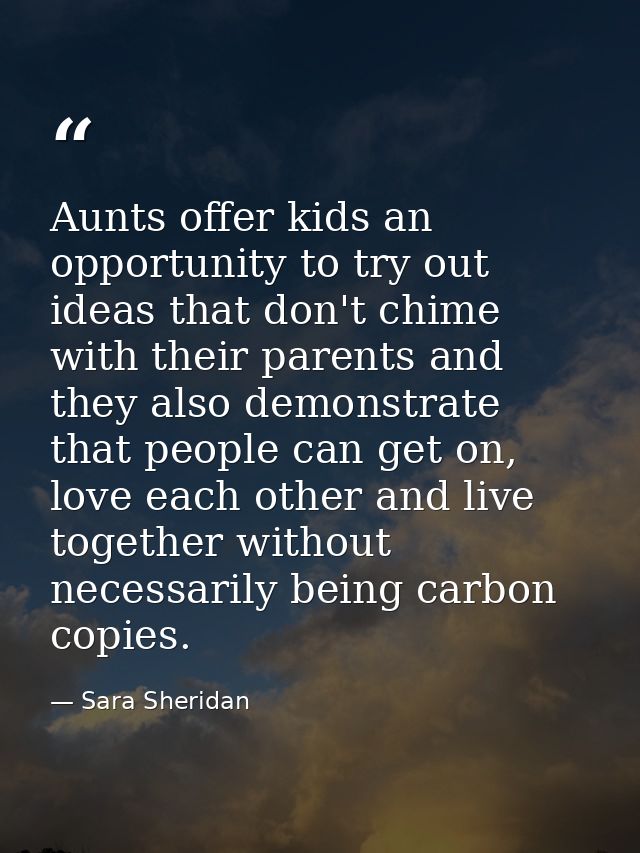Aunts offer kids an opportunity to try out ideas that don't chime with their parents and they also demonstrate that peop — Sara Sheridan