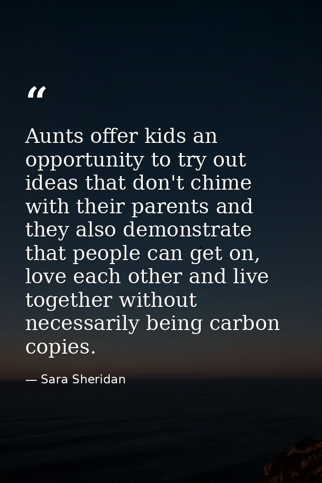 Aunts offer kids an opportunity to try out ideas that don't chime with their parents and they also demonstrate that peop — Sara Sheridan