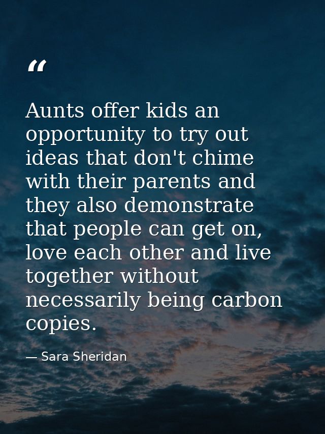 Aunts offer kids an opportunity to try out ideas that don't chime with their parents and they also demonstrate that peop — Sara Sheridan