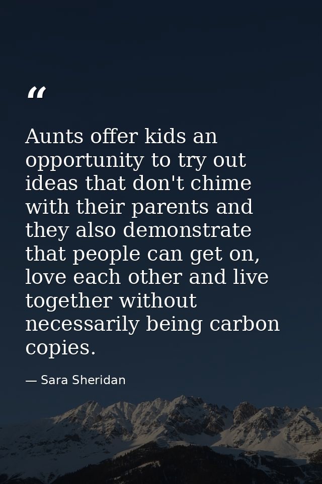 Aunts offer kids an opportunity to try out ideas that don't chime with their parents and they also demonstrate that peop — Sara Sheridan