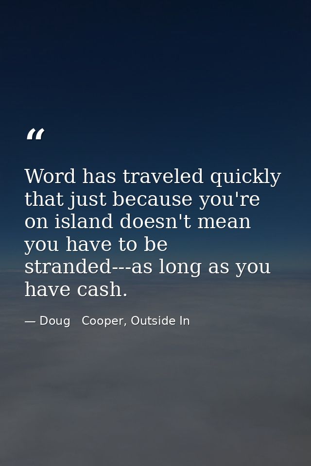 Word has traveled quickly that just because you're on island doesn't mean you have to be stranded---as long as you have  — Doug   Cooper, Outside In