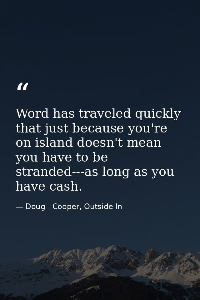 Word has traveled quickly that just because you're on island doesn't mean you have to be stranded---as long as you have  — Doug   Cooper, Outside In