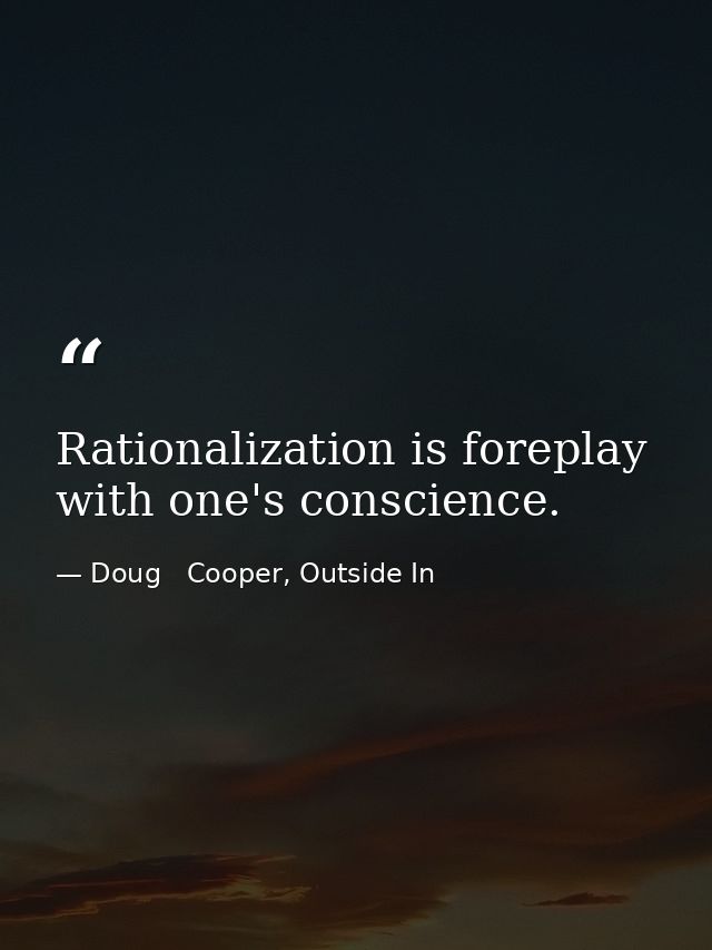 Rationalization is foreplay with one's conscience. — Doug   Cooper, Outside In