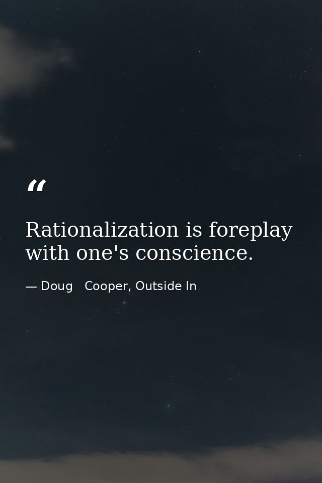 Rationalization is foreplay with one's conscience. — Doug   Cooper, Outside In