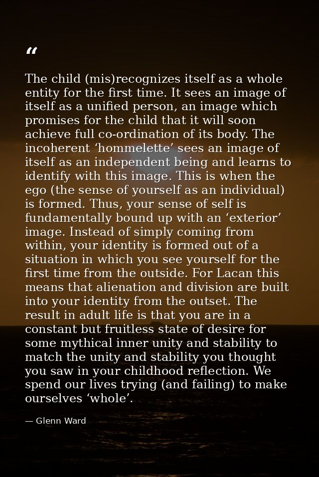 The child (mis)recognizes itself as a whole entity for the first time. It sees an image of itself as a unified person, a — Glenn Ward