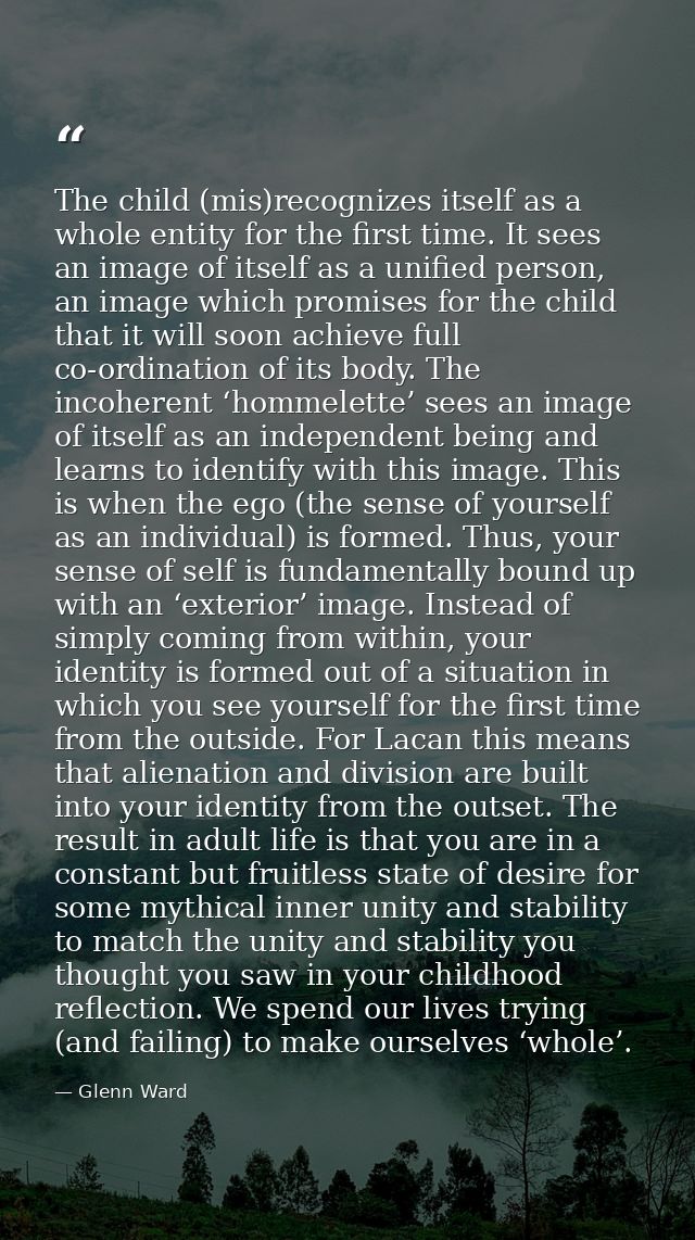 The child (mis)recognizes itself as a whole entity for the first time. It sees an image of itself as a unified person, a — Glenn Ward