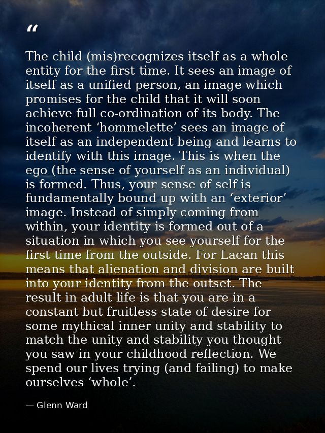 The child (mis)recognizes itself as a whole entity for the first time. It sees an image of itself as a unified person, a — Glenn Ward