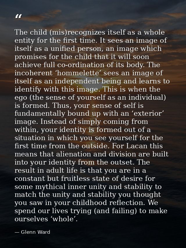 The child (mis)recognizes itself as a whole entity for the first time. It sees an image of itself as a unified person, a — Glenn Ward