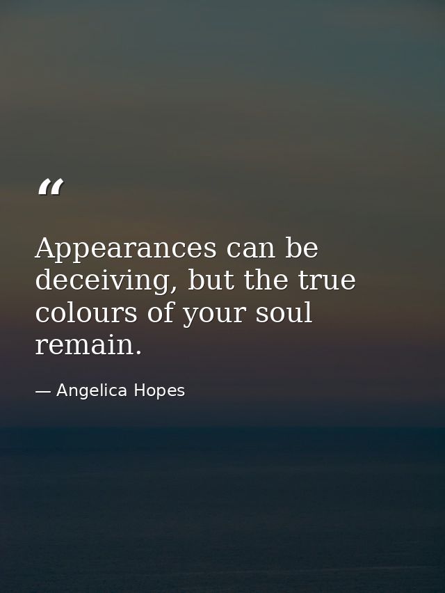 Appearances can be deceiving, but the true colours of your soul remain. — Angelica Hopes