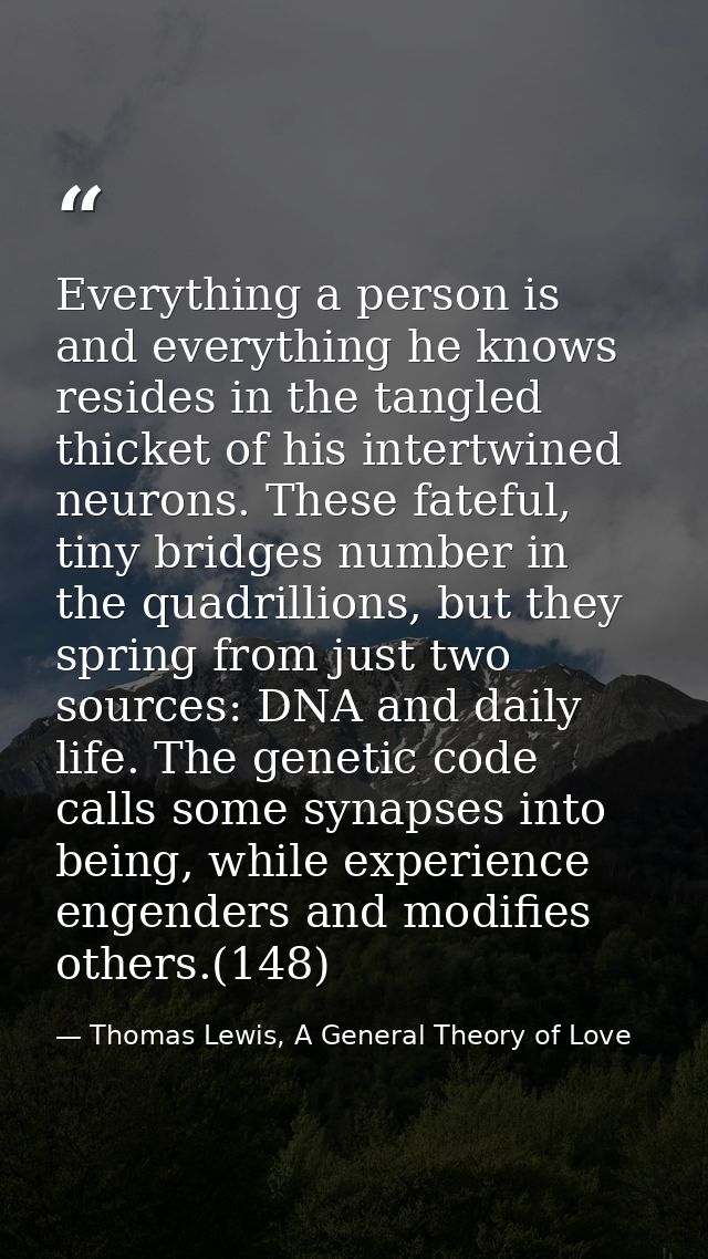 Everything a person is and everything he knows resides in the tangled thicket of his intertwined neurons. These fateful, — Thomas Lewis, A General Theory of Love