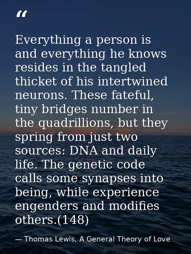 Everything a person is and everything he knows resides in the tangled thicket of his intertwined neurons. These fateful, — Thomas Lewis, A General Theory of Love