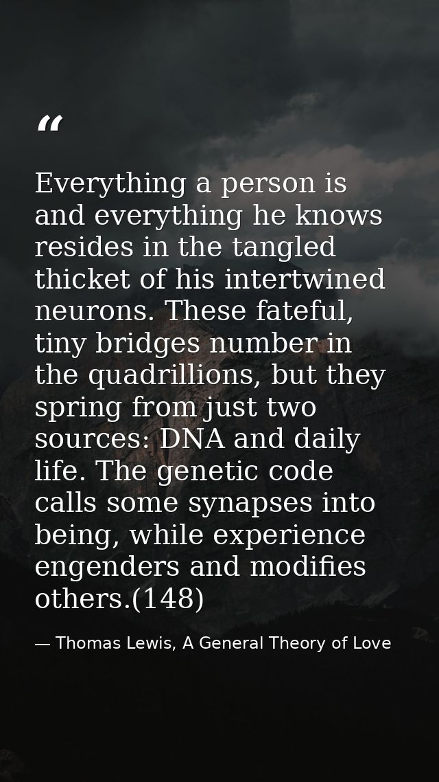 Everything a person is and everything he knows resides in the tangled thicket of his intertwined neurons. These fateful, — Thomas Lewis, A General Theory of Love