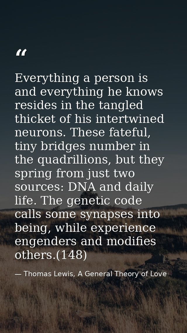 Everything a person is and everything he knows resides in the tangled thicket of his intertwined neurons. These fateful, — Thomas Lewis, A General Theory of Love