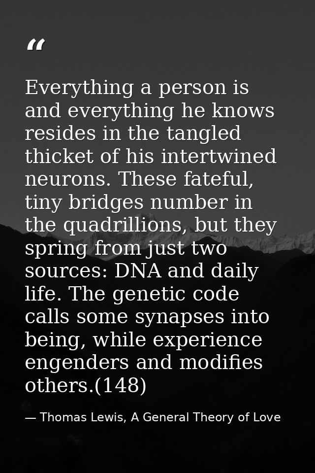 Everything a person is and everything he knows resides in the tangled thicket of his intertwined neurons. These fateful, — Thomas Lewis, A General Theory of Love