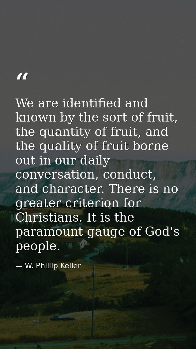 We are identified and known by the sort of fruit, the quantity of fruit, and the quality of fruit borne out in our daily — W. Phillip Keller
