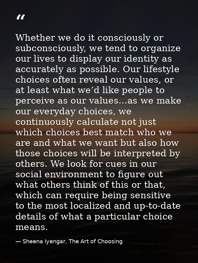 Whether we do it consciously or subconsciously, we tend to organize our lives to display our identity as accurately as p — Sheena Iyengar, The Art of Choosing