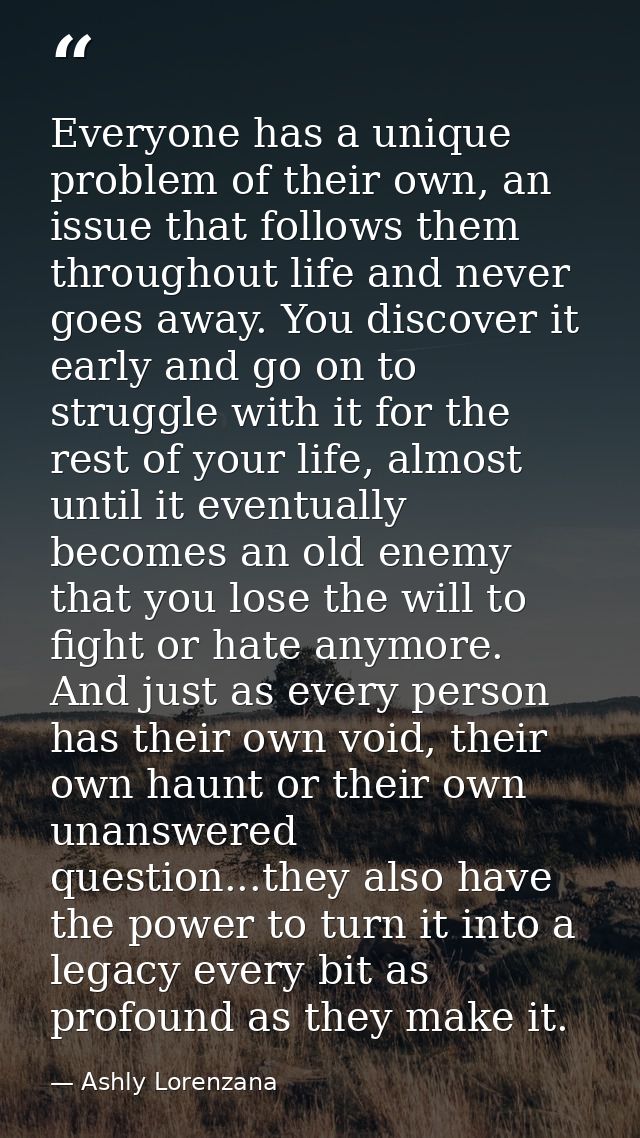 Everyone has a unique problem of their own, an issue that follows them throughout life and never goes away. You discover — Ashly Lorenzana