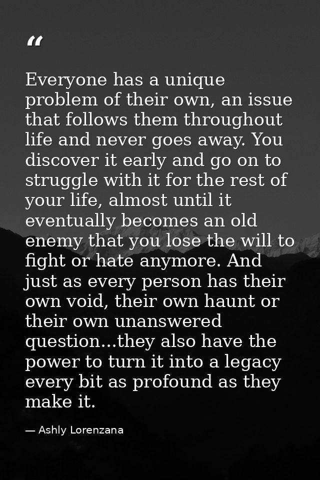 Everyone has a unique problem of their own, an issue that follows them throughout life and never goes away. You discover — Ashly Lorenzana