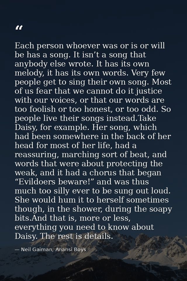 Each person whoever was or is or will be has a song. It isn’t a song that anybody else wrote. It has its own melody, it  — Neil Gaiman, Anansi Boys