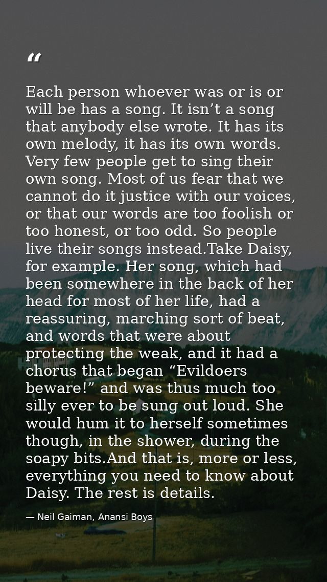 Each person whoever was or is or will be has a song. It isn’t a song that anybody else wrote. It has its own melody, it  — Neil Gaiman, Anansi Boys