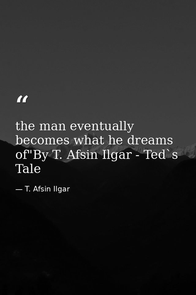 the man eventually becomes what he dreams of"By T. Afsin Ilgar - Ted`s Tale — T. Afsin Ilgar
