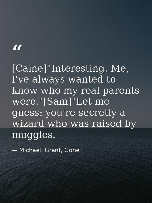 [Caine]"Interesting. Me, I've always wanted to know who my real parents were."[Sam]"Let me guess: you're secretly a wiza — Michael  Grant, Gone