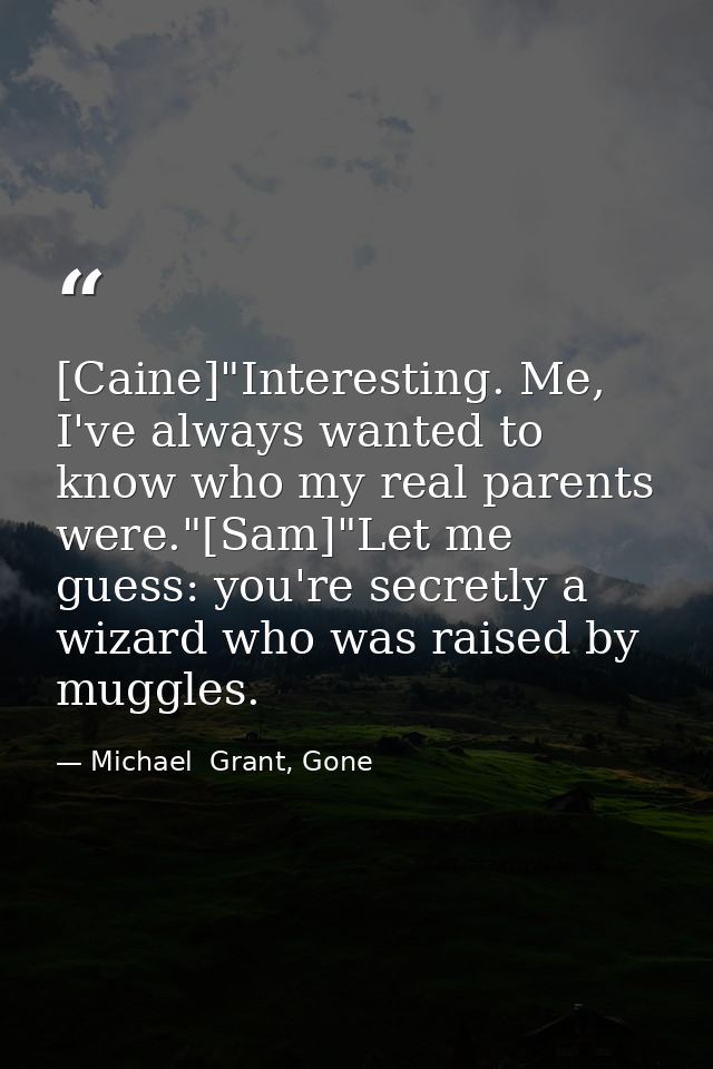 [Caine]"Interesting. Me, I've always wanted to know who my real parents were."[Sam]"Let me guess: you're secretly a wiza — Michael  Grant, Gone