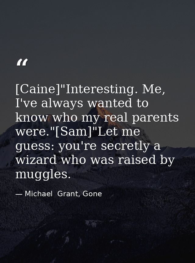 [Caine]"Interesting. Me, I've always wanted to know who my real parents were."[Sam]"Let me guess: you're secretly a wiza — Michael  Grant, Gone