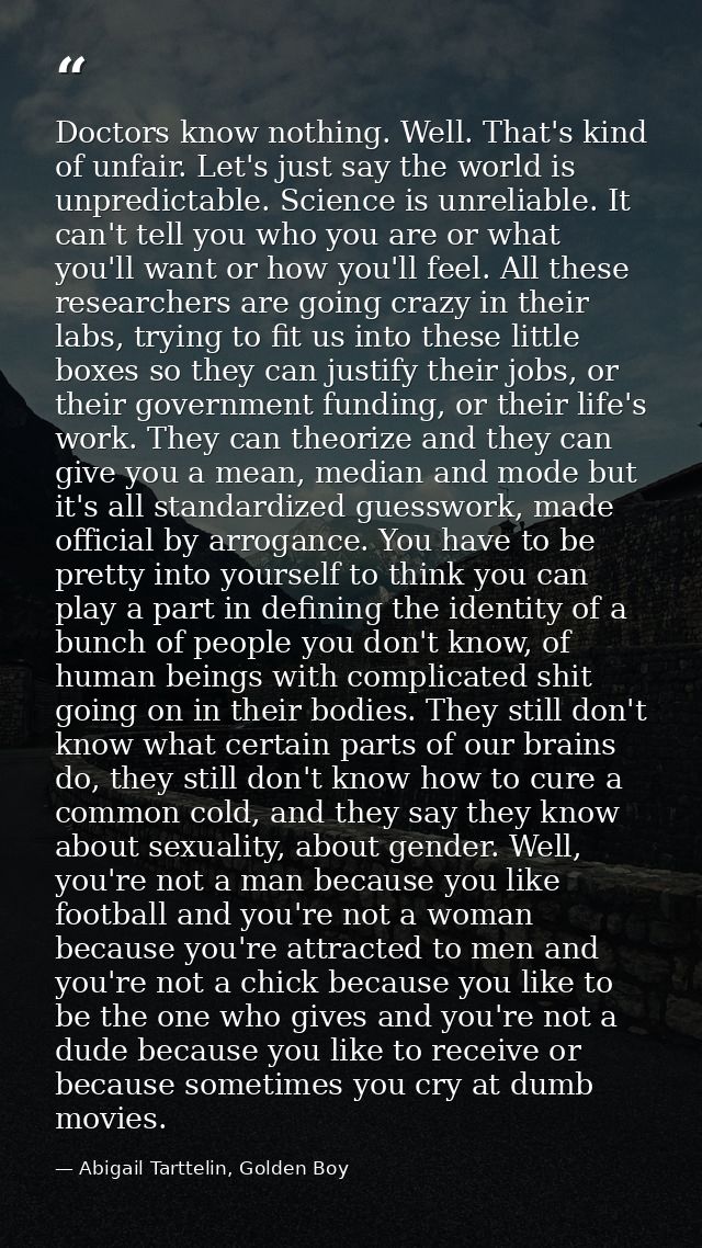 Doctors know nothing. Well. That's kind of unfair. Let's just say the world is unpredictable. Science is unreliable. It  — Abigail Tarttelin, Golden Boy