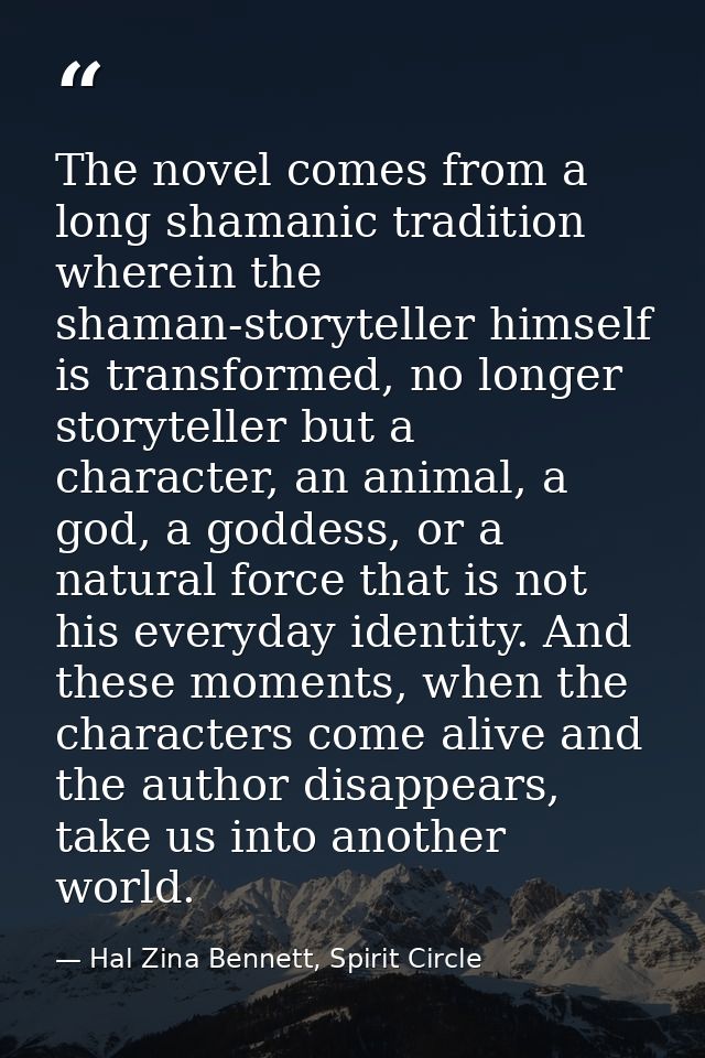 The novel comes from a long shamanic tradition wherein the shaman-storyteller himself is transformed, no longer storytel — Hal Zina Bennett, Spirit Circle