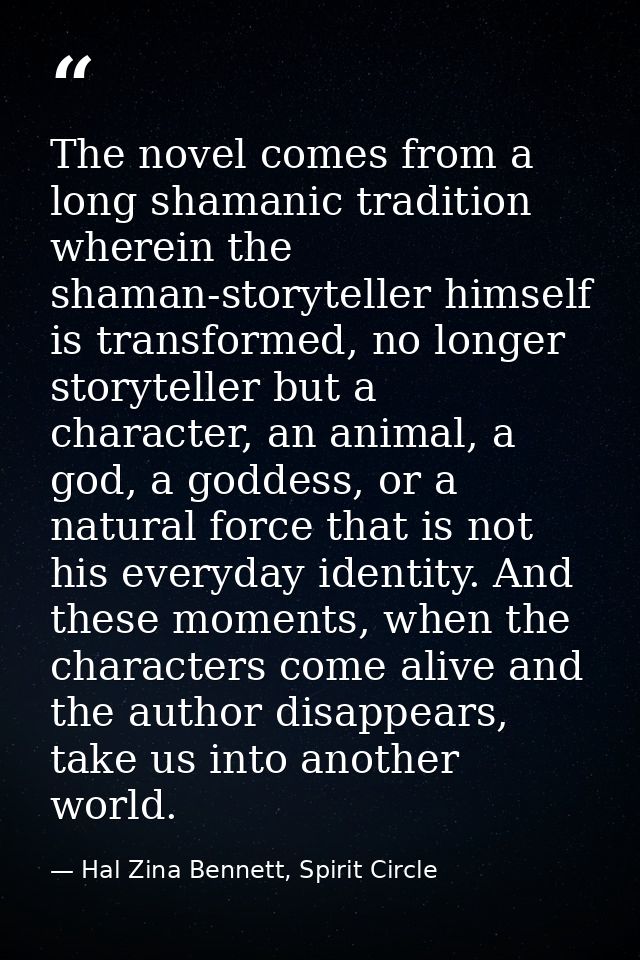 The novel comes from a long shamanic tradition wherein the shaman-storyteller himself is transformed, no longer storytel — Hal Zina Bennett, Spirit Circle
