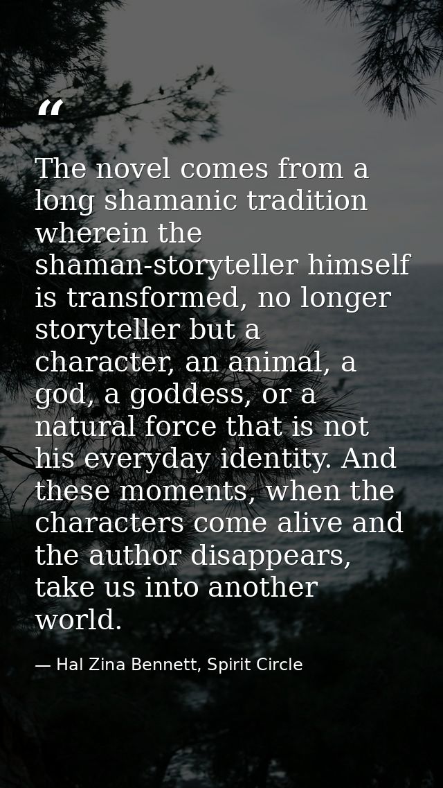 The novel comes from a long shamanic tradition wherein the shaman-storyteller himself is transformed, no longer storytel — Hal Zina Bennett, Spirit Circle
