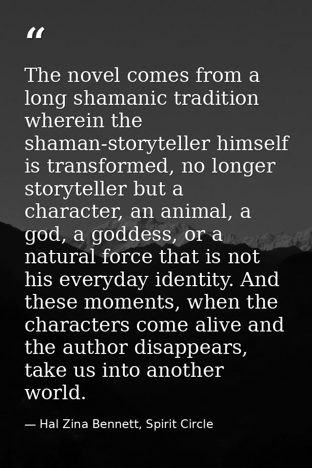 The novel comes from a long shamanic tradition wherein the shaman-storyteller himself is transformed, no longer storytel — Hal Zina Bennett, Spirit Circle