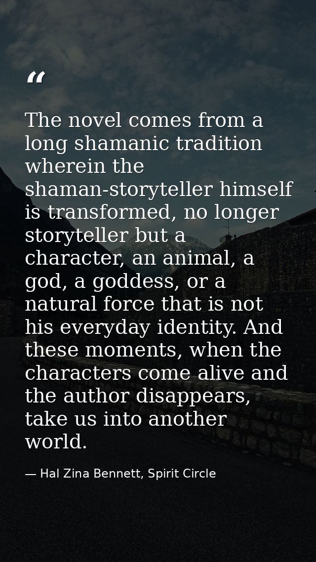 The novel comes from a long shamanic tradition wherein the shaman-storyteller himself is transformed, no longer storytel — Hal Zina Bennett, Spirit Circle