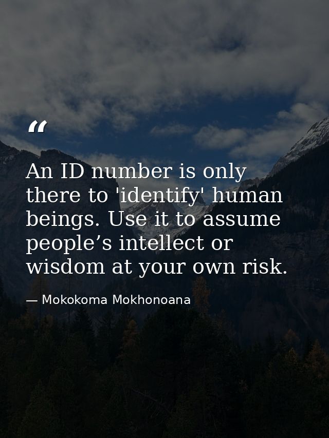 An ID number is only there to 'identify' human beings. Use it to assume people’s intellect or wisdom at your own risk. — Mokokoma Mokhonoana