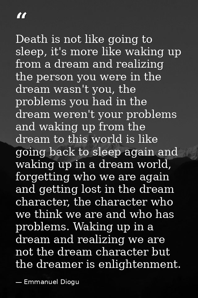 Death is not like going to sleep, it's more like waking up from a dream and realizing the person you were in the dream w — Emmanuel Diogu