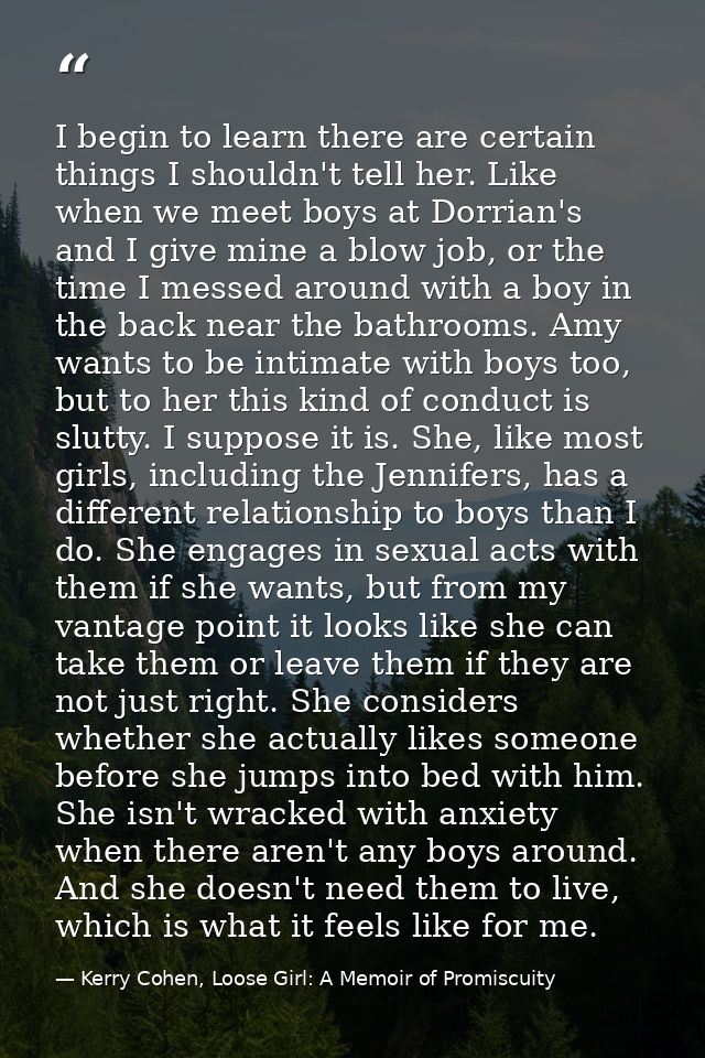 I begin to learn there are certain things I shouldn't tell her. Like when we meet boys at Dorrian's and I give mine a bl — Kerry Cohen, Loose Girl: A Memoir of Promiscuity