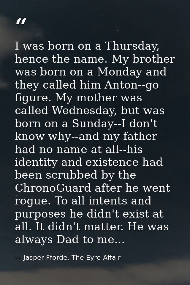I was born on a Thursday, hence the name. My brother was born on a Monday and they called him Anton--go figure. My mothe — Jasper Fforde, The Eyre Affair