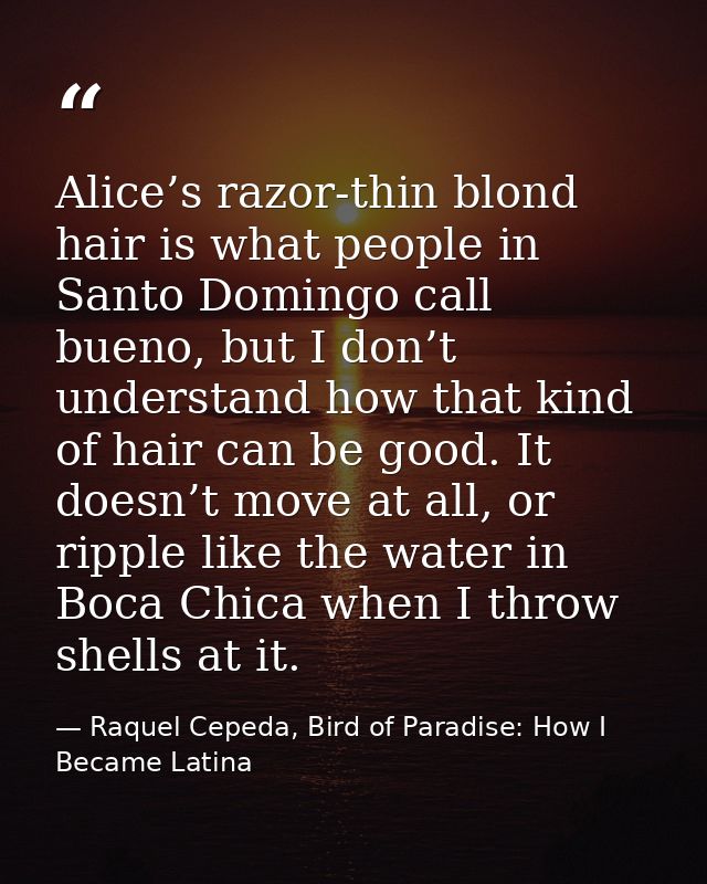 Alice’s razor-thin blond hair is what people in Santo Domingo call bueno, but I don’t understand how that kind of hair c — Raquel Cepeda, Bird of Paradise: How I Became Latina