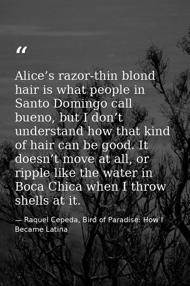Alice’s razor-thin blond hair is what people in Santo Domingo call bueno, but I don’t understand how that kind of hair c — Raquel Cepeda, Bird of Paradise: How I Became Latina
