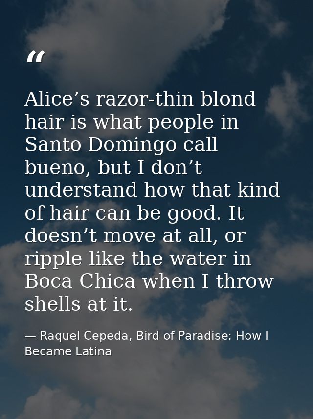 Alice’s razor-thin blond hair is what people in Santo Domingo call bueno, but I don’t understand how that kind of hair c — Raquel Cepeda, Bird of Paradise: How I Became Latina